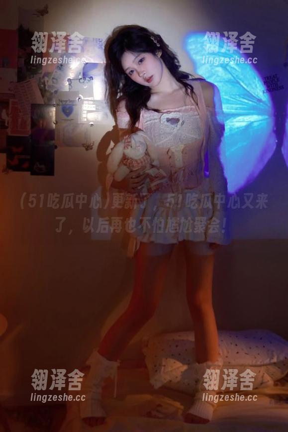 更新了，51吃瓜中心又来了，以后再也不怕尴尬聚会！