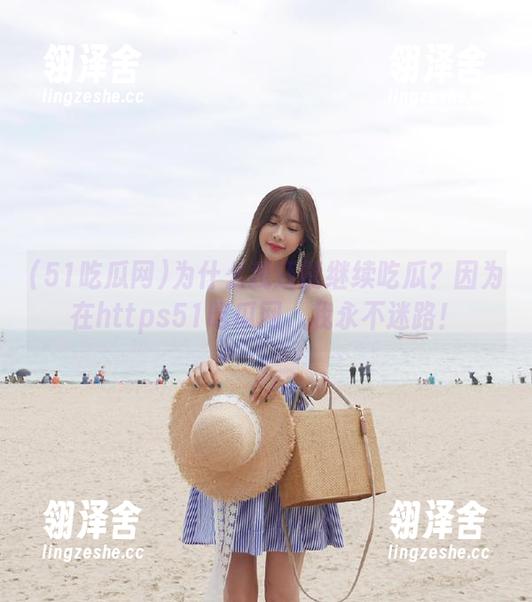 为什么我还能继续吃瓜？因为在https51吃瓜网，我永不迷路！