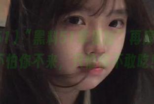 “黑料51苹果版”再度发力，不怕你不来，只怕你不敢吃！
