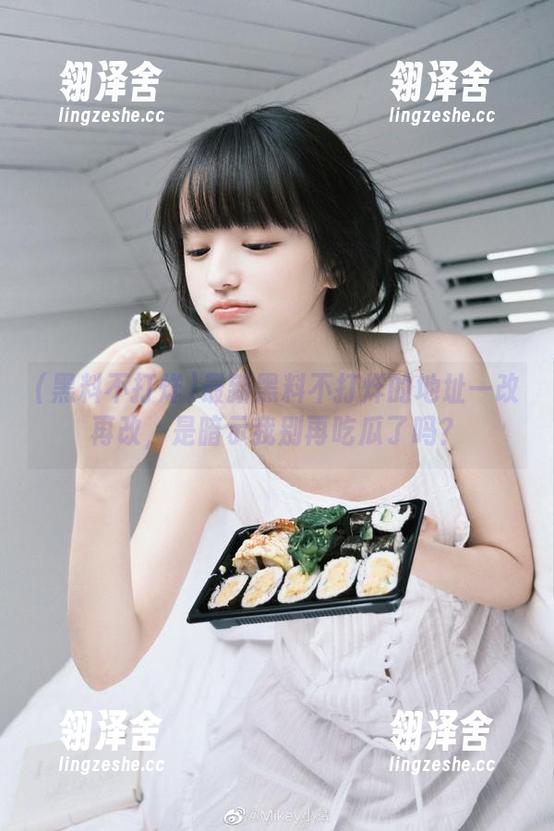 最新黑料不打烊的地址一改再改，是暗示我别再吃瓜了吗？