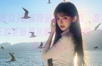 最新网站黑料吃瓜，忍不住怀疑每天的更新是从哪儿爆出来的，真是好奇心不止。