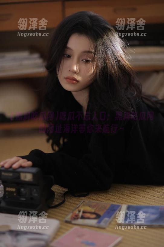 吃瓜不忘入口：黑料吃瓜网的网址海洋等你来航行～